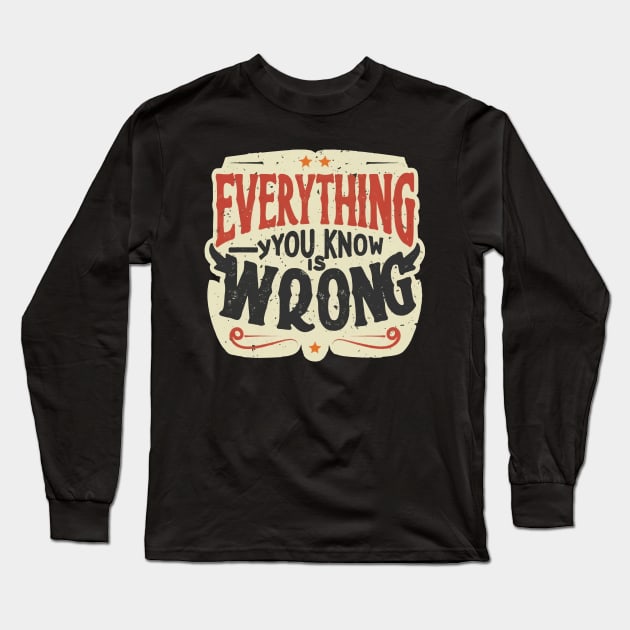 Everything you know is wrong Long Sleeve T-Shirt by ArtfulDesign